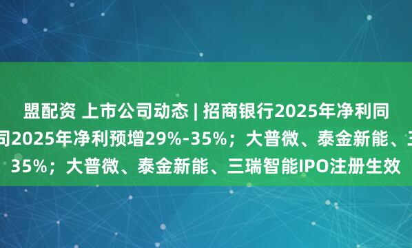盟配资 上市公司动态 | 招商银行2025年净利同比增1.21%；中微公司2025年净利预增29%-35%；大普微、泰金新能、三瑞智能IPO注册生效