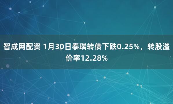 智成网配资 1月30日泰瑞转债下跌0.25%，转股溢价率12.28%